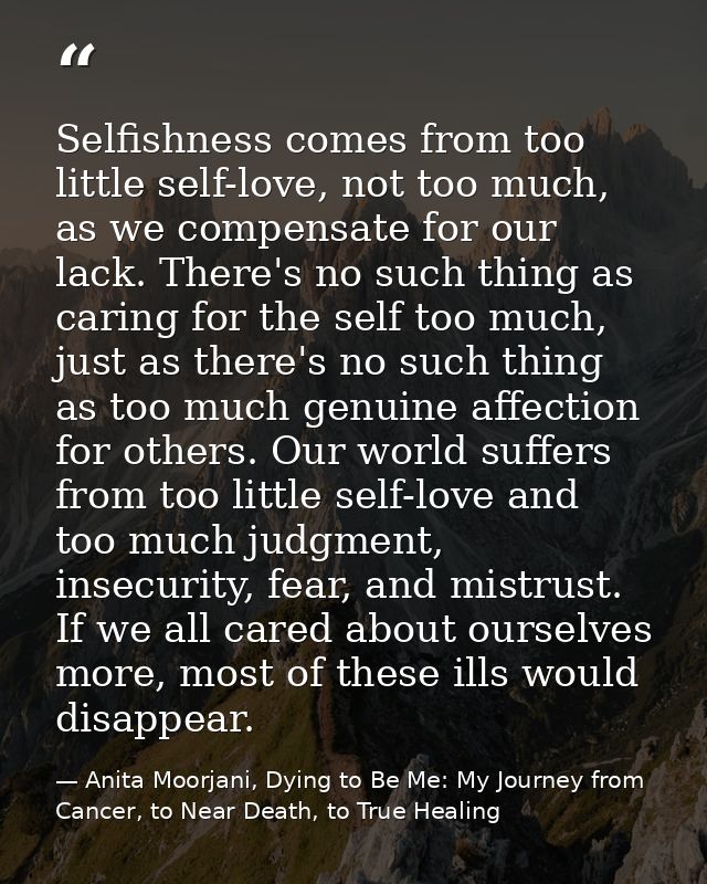 Selfishness comes from too little self-love, not too much, as we compensate for our lack. There's no such thing as carin — Anita Moorjani, Dying to Be Me: My Journey from Cancer, to Near Death, to True Healing