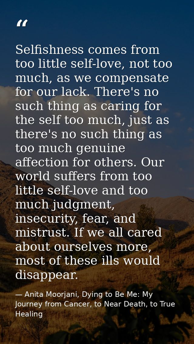Selfishness comes from too little self-love, not too much, as we compensate for our lack. There's no such thing as carin — Anita Moorjani, Dying to Be Me: My Journey from Cancer, to Near Death, to True Healing