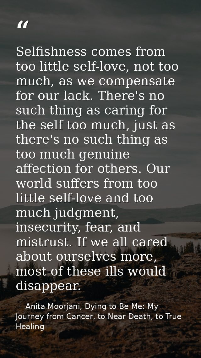 Selfishness comes from too little self-love, not too much, as we compensate for our lack. There's no such thing as carin — Anita Moorjani, Dying to Be Me: My Journey from Cancer, to Near Death, to True Healing