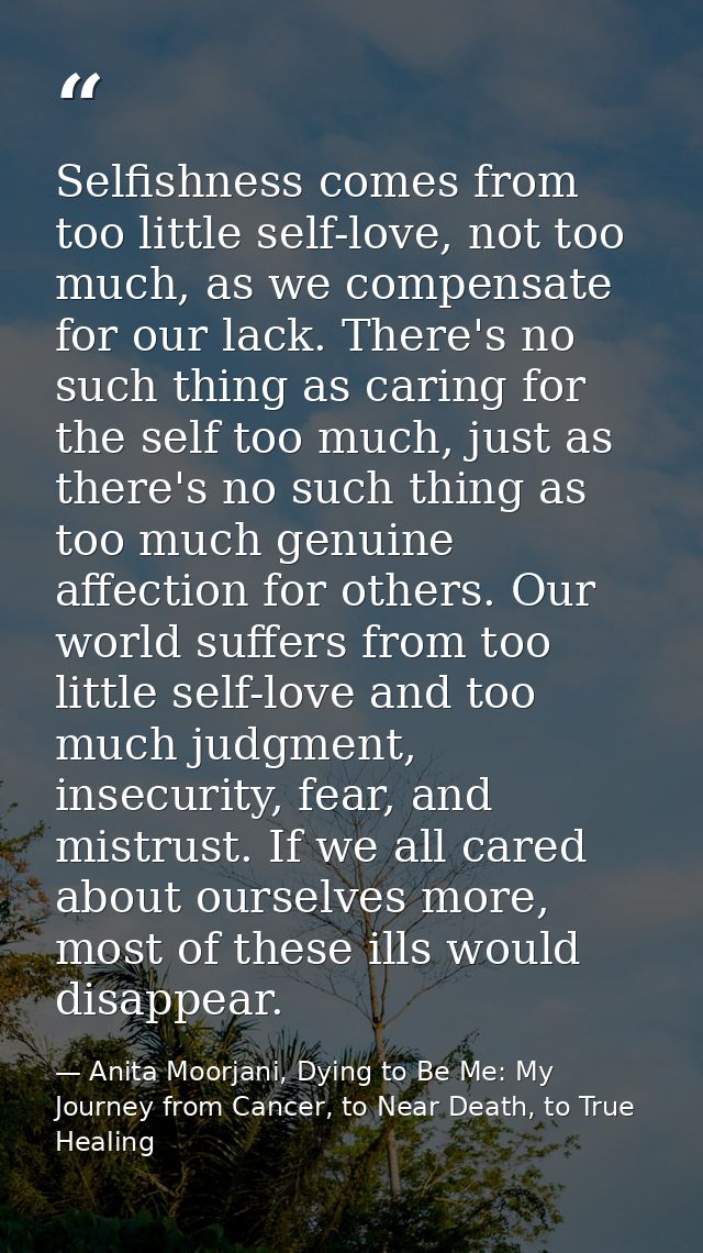 Selfishness comes from too little self-love, not too much, as we compensate for our lack. There's no such thing as carin — Anita Moorjani, Dying to Be Me: My Journey from Cancer, to Near Death, to True Healing