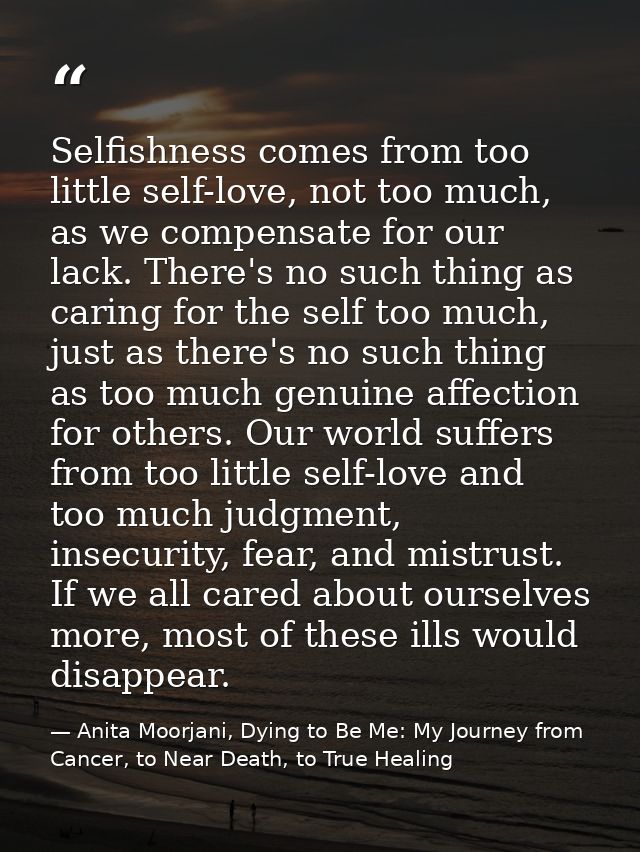 Selfishness comes from too little self-love, not too much, as we compensate for our lack. There's no such thing as carin — Anita Moorjani, Dying to Be Me: My Journey from Cancer, to Near Death, to True Healing
