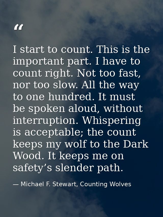 I start to count. This is the important part. I have to count right. Not too fast, nor too slow. All the way to one hund — Michael F. Stewart, Counting Wolves