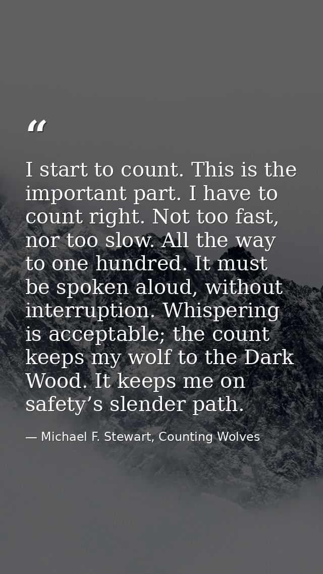 I start to count. This is the important part. I have to count right. Not too fast, nor too slow. All the way to one hund — Michael F. Stewart, Counting Wolves