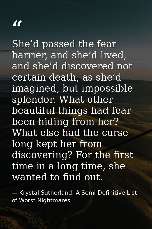 She’d passed the fear barrier, and she’d lived, and she’d discovered not certain death, as she’d imagined, but impossibl — Krystal Sutherland, A Semi-Definitive List of Worst Nightmares