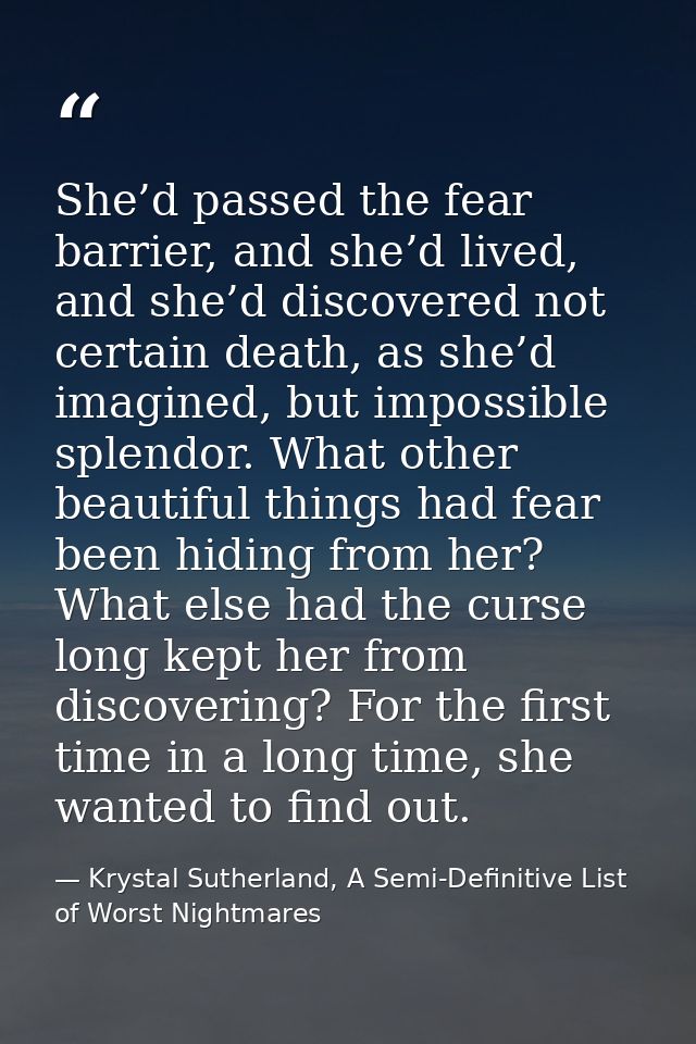 She’d passed the fear barrier, and she’d lived, and she’d discovered not certain death, as she’d imagined, but impossibl — Krystal Sutherland, A Semi-Definitive List of Worst Nightmares