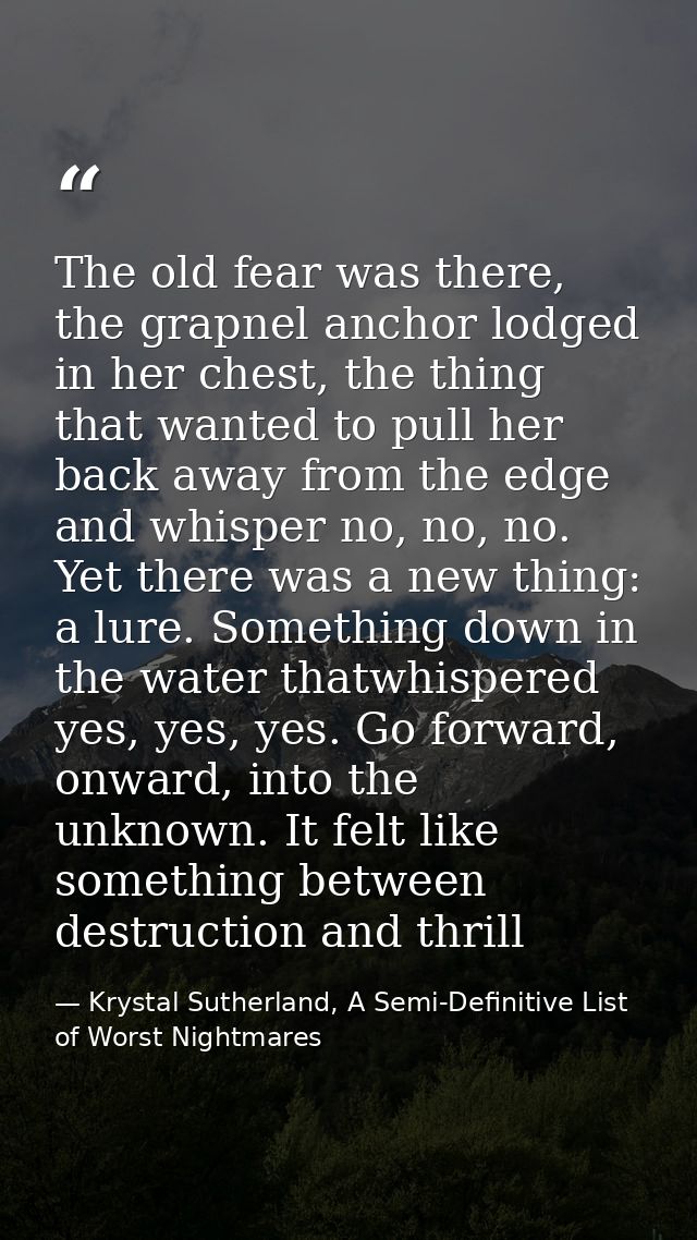 The old fear was there, the grapnel anchor lodged in her chest, the thing that wanted to pull her back away from the edg — Krystal Sutherland, A Semi-Definitive List of Worst Nightmares
