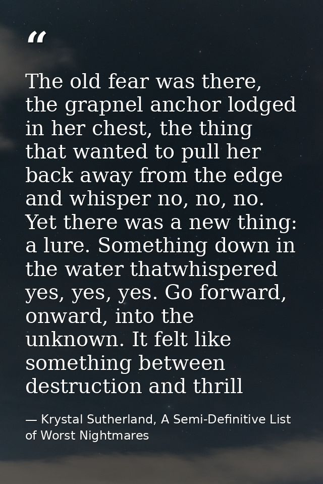 The old fear was there, the grapnel anchor lodged in her chest, the thing that wanted to pull her back away from the edg — Krystal Sutherland, A Semi-Definitive List of Worst Nightmares