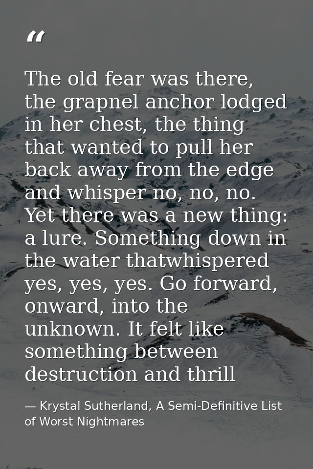 The old fear was there, the grapnel anchor lodged in her chest, the thing that wanted to pull her back away from the edg — Krystal Sutherland, A Semi-Definitive List of Worst Nightmares