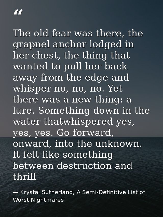The old fear was there, the grapnel anchor lodged in her chest, the thing that wanted to pull her back away from the edg — Krystal Sutherland, A Semi-Definitive List of Worst Nightmares