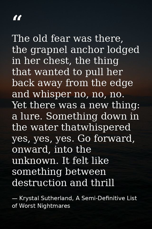 The old fear was there, the grapnel anchor lodged in her chest, the thing that wanted to pull her back away from the edg — Krystal Sutherland, A Semi-Definitive List of Worst Nightmares