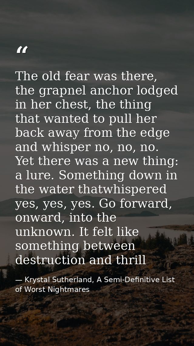 The old fear was there, the grapnel anchor lodged in her chest, the thing that wanted to pull her back away from the edg — Krystal Sutherland, A Semi-Definitive List of Worst Nightmares