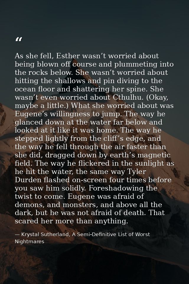 As she fell, Esther wasn’t worried about being blown off course and plummeting into the rocks below. She wasn’t worried  — Krystal Sutherland, A Semi-Definitive List of Worst Nightmares