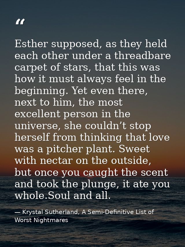Esther supposed, as they held each other under a threadbare carpet of stars, that this was how it must always feel in th — Krystal Sutherland, A Semi-Definitive List of Worst Nightmares