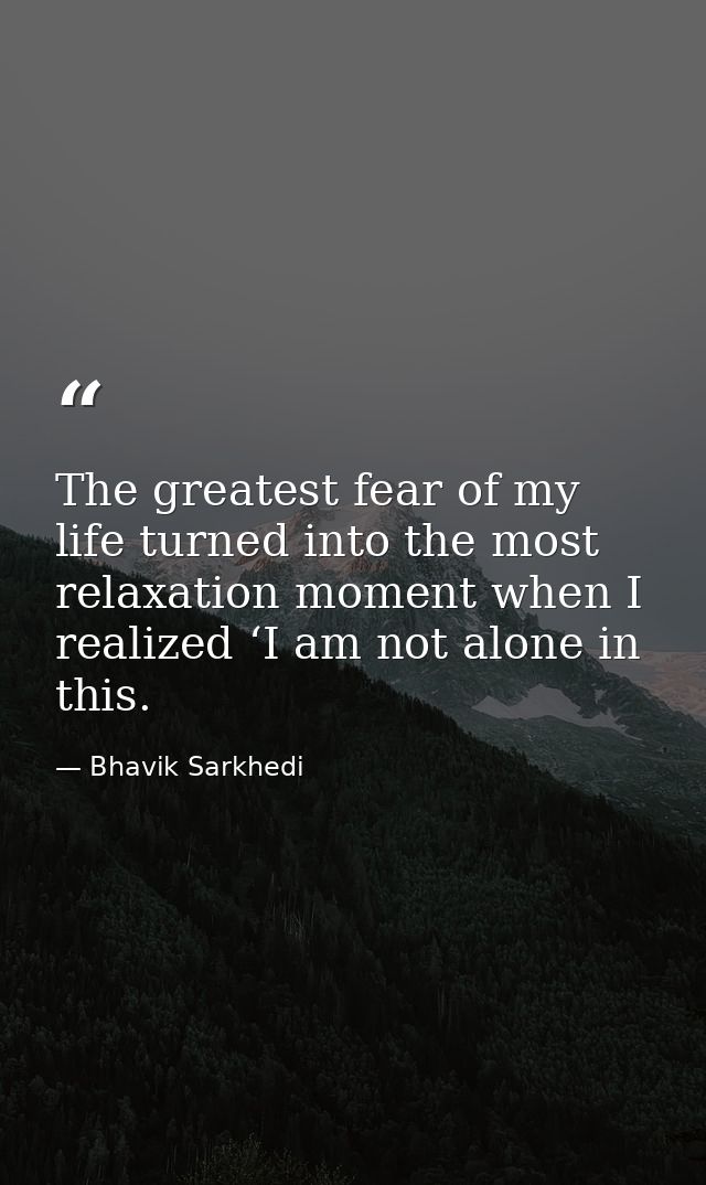 The greatest fear of my life turned into the most relaxation moment when I realized ‘I am not alone in this. — Bhavik Sarkhedi