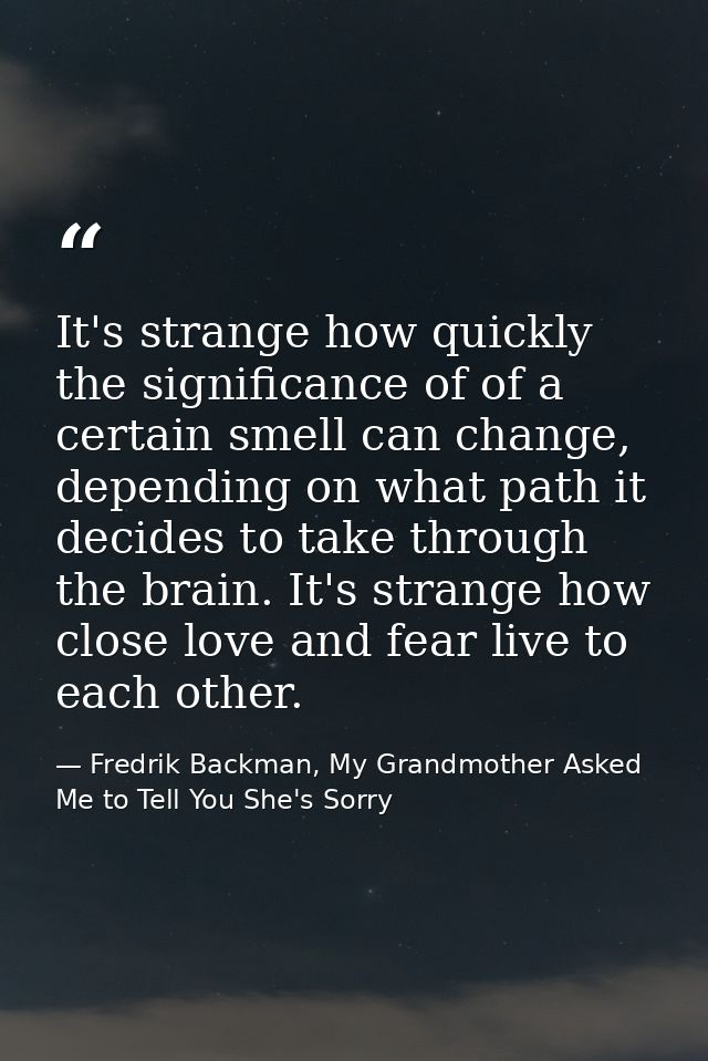 It's strange how quickly the significance of of a certain smell can change, depending on what path it decides to take th — Fredrik Backman, My Grandmother Asked Me to Tell You She's Sorry