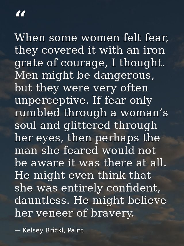 When some women felt fear, they covered it with an iron grate of courage, I thought. Men might be dangerous, but they we — Kelsey Brickl, Paint