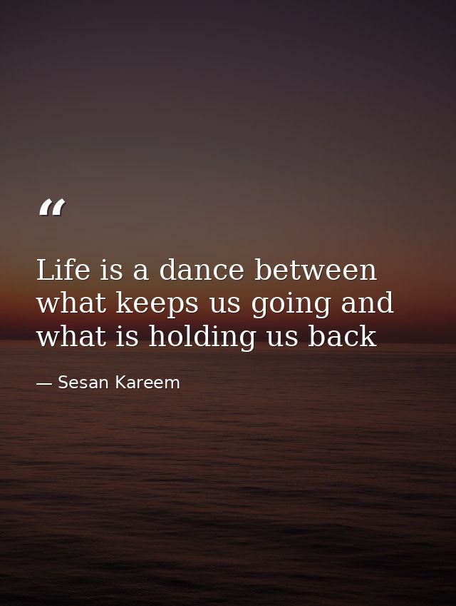 Life is a dance between what keeps us going and what is holding us back — Sesan Kareem