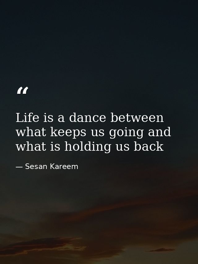 Life is a dance between what keeps us going and what is holding us back — Sesan Kareem