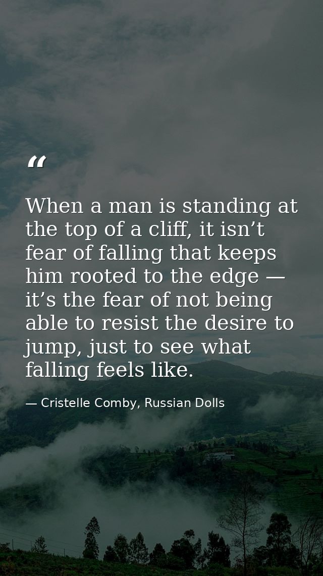 When a man is standing at the top of a cliff, it isn’t fear of falling that keeps him rooted to the edge — it’s the fear — Cristelle Comby, Russian Dolls