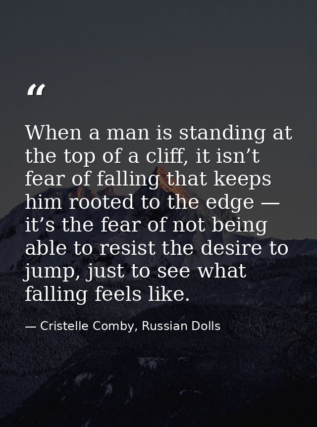 When a man is standing at the top of a cliff, it isn’t fear of falling that keeps him rooted to the edge — it’s the fear — Cristelle Comby, Russian Dolls