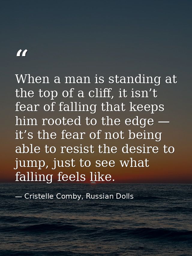 When a man is standing at the top of a cliff, it isn’t fear of falling that keeps him rooted to the edge — it’s the fear — Cristelle Comby, Russian Dolls