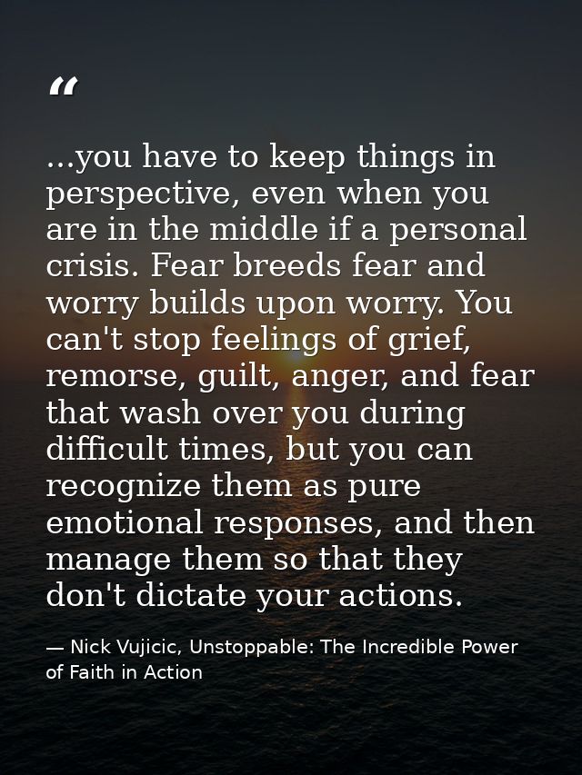...you have to keep things in perspective, even when you are in the middle if a personal crisis. Fear breeds fear and wo — Nick Vujicic, Unstoppable: The Incredible Power of Faith in Action