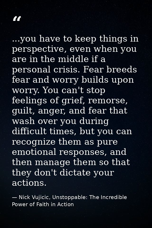 ...you have to keep things in perspective, even when you are in the middle if a personal crisis. Fear breeds fear and wo — Nick Vujicic, Unstoppable: The Incredible Power of Faith in Action