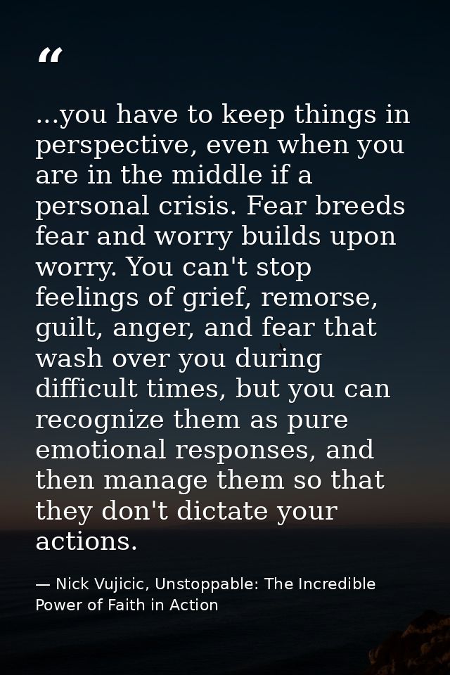 ...you have to keep things in perspective, even when you are in the middle if a personal crisis. Fear breeds fear and wo — Nick Vujicic, Unstoppable: The Incredible Power of Faith in Action