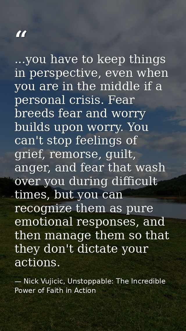 ...you have to keep things in perspective, even when you are in the middle if a personal crisis. Fear breeds fear and wo — Nick Vujicic, Unstoppable: The Incredible Power of Faith in Action