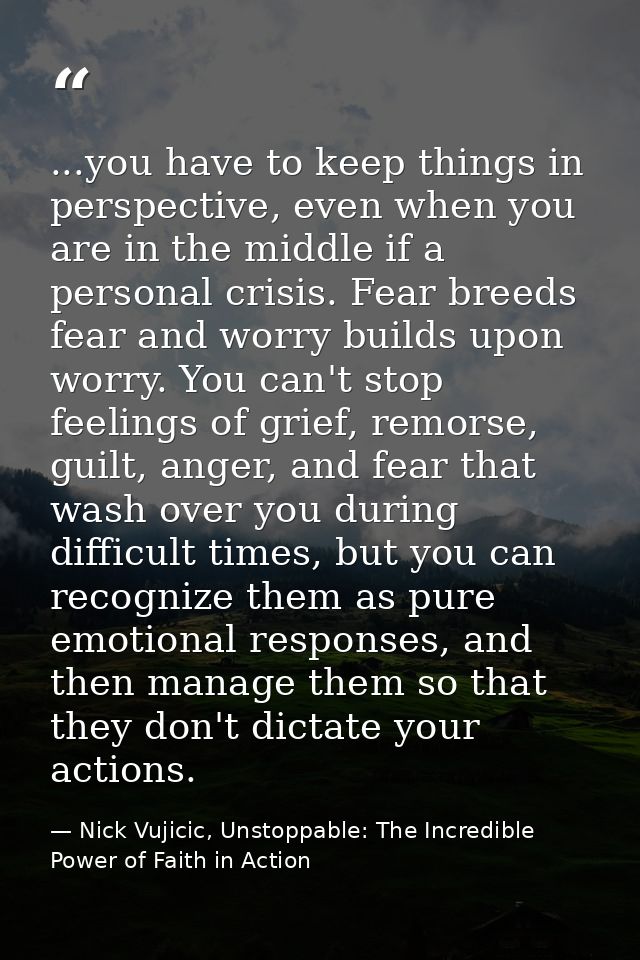 ...you have to keep things in perspective, even when you are in the middle if a personal crisis. Fear breeds fear and wo — Nick Vujicic, Unstoppable: The Incredible Power of Faith in Action