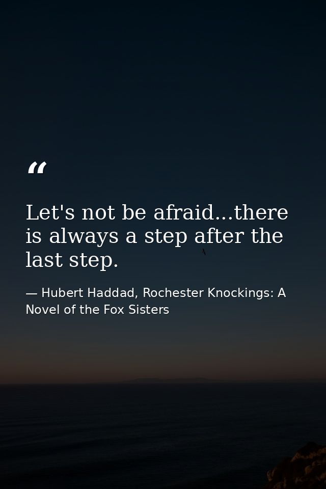 Let's not be afraid...there is always a step after the last step. — Hubert Haddad, Rochester Knockings: A Novel of the Fox Sisters