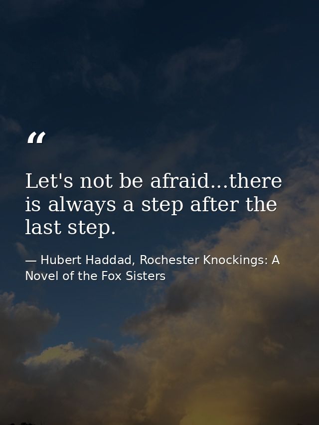 Let's not be afraid...there is always a step after the last step. — Hubert Haddad, Rochester Knockings: A Novel of the Fox Sisters