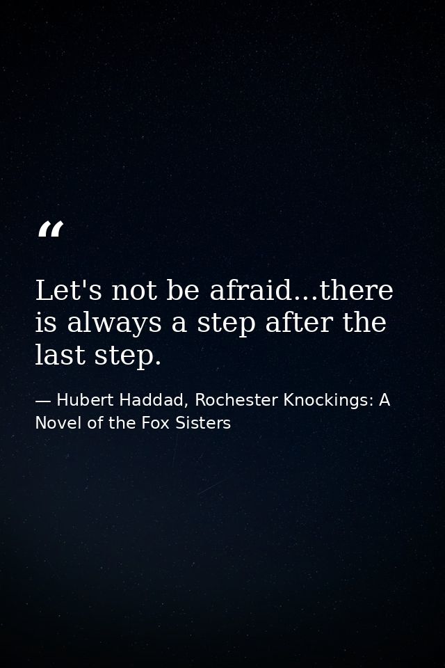 Let's not be afraid...there is always a step after the last step. — Hubert Haddad, Rochester Knockings: A Novel of the Fox Sisters