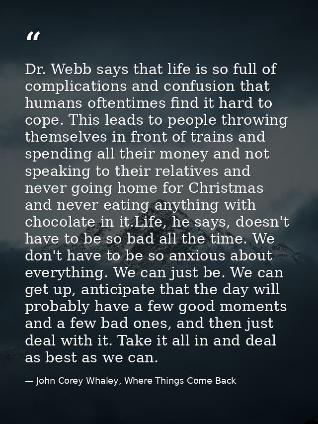 Dr. Webb says that life is so full of complications and confusion that humans oftentimes find it hard to cope. This lead — John Corey Whaley, Where Things Come Back