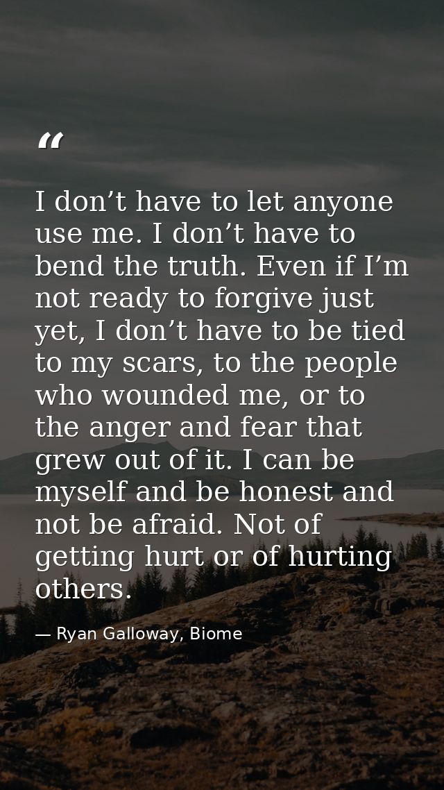 I don’t have to let anyone use me. I don’t have to bend the truth. Even if I’m not ready to forgive just yet, I don’t ha — Ryan Galloway, Biome
