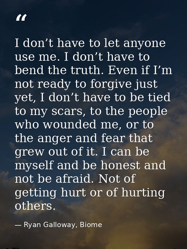 I don’t have to let anyone use me. I don’t have to bend the truth. Even if I’m not ready to forgive just yet, I don’t ha — Ryan Galloway, Biome
