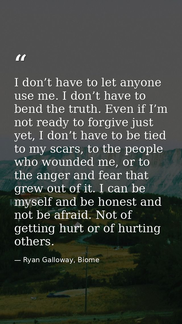 I don’t have to let anyone use me. I don’t have to bend the truth. Even if I’m not ready to forgive just yet, I don’t ha — Ryan Galloway, Biome