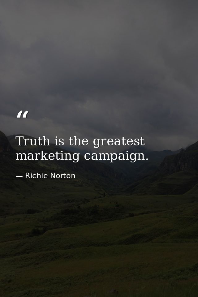 Truth is the greatest marketing campaign. — Richie Norton