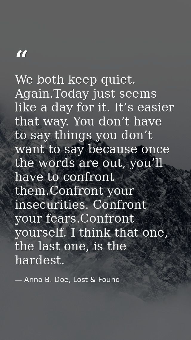 We both keep quiet. Again.Today just seems like a day for it. It’s easier that way. You don’t have to say things you don — Anna B. Doe, Lost & Found