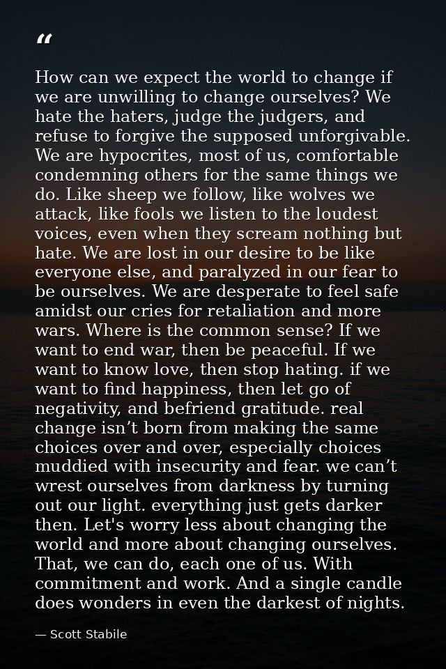 How can we expect the world to change if we are unwilling to change ourselves? We hate the haters, judge the judgers, an — Scott Stabile