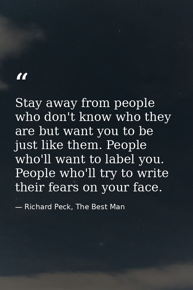 Stay away from people who don't know who they are but want you to be just like them. People who'll want to label you. Pe — Richard Peck, The Best Man
