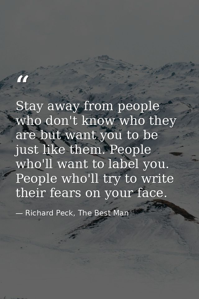 Stay away from people who don't know who they are but want you to be just like them. People who'll want to label you. Pe — Richard Peck, The Best Man