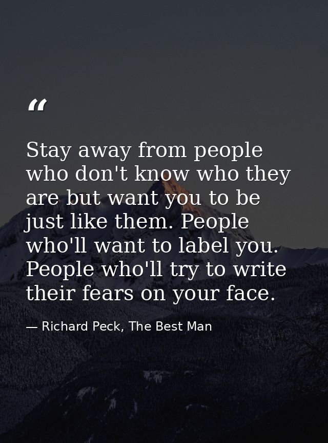 Stay away from people who don't know who they are but want you to be just like them. People who'll want to label you. Pe — Richard Peck, The Best Man