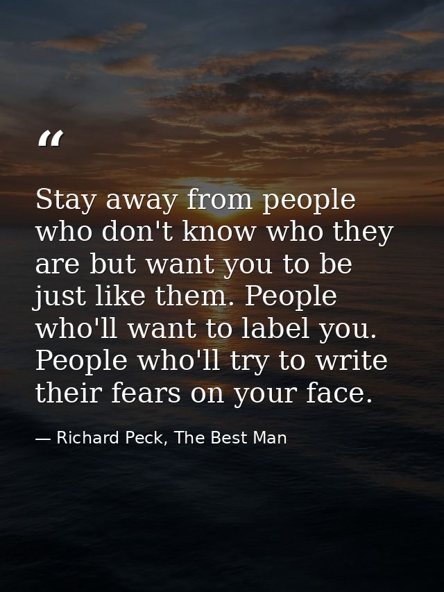 Stay away from people who don't know who they are but want you to be just like them. People who'll want to label you. Pe — Richard Peck, The Best Man
