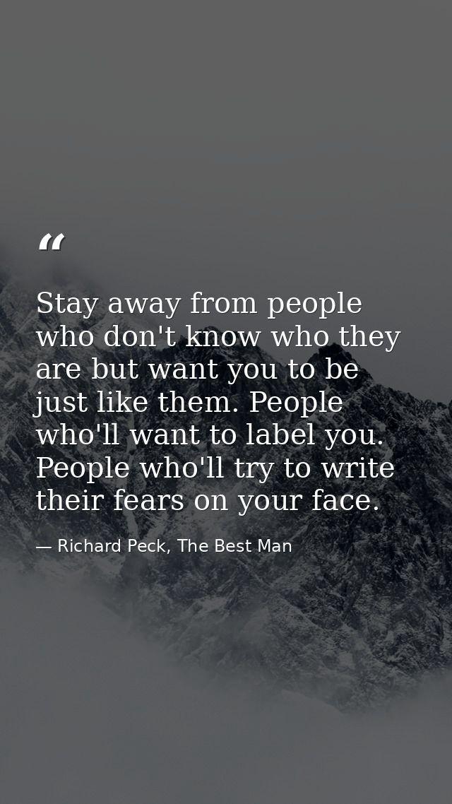 Stay away from people who don't know who they are but want you to be just like them. People who'll want to label you. Pe — Richard Peck, The Best Man