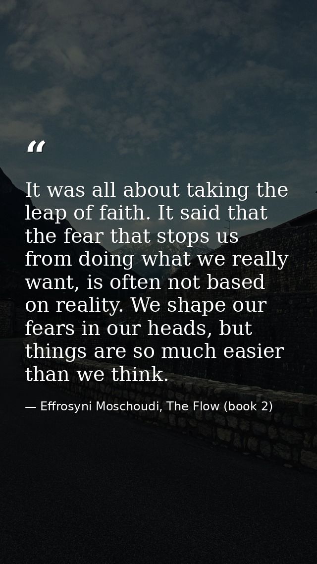 It was all about taking the leap of faith. It said that the fear that stops us from doing what we really want, is often  — Effrosyni Moschoudi, The Flow (book 2)