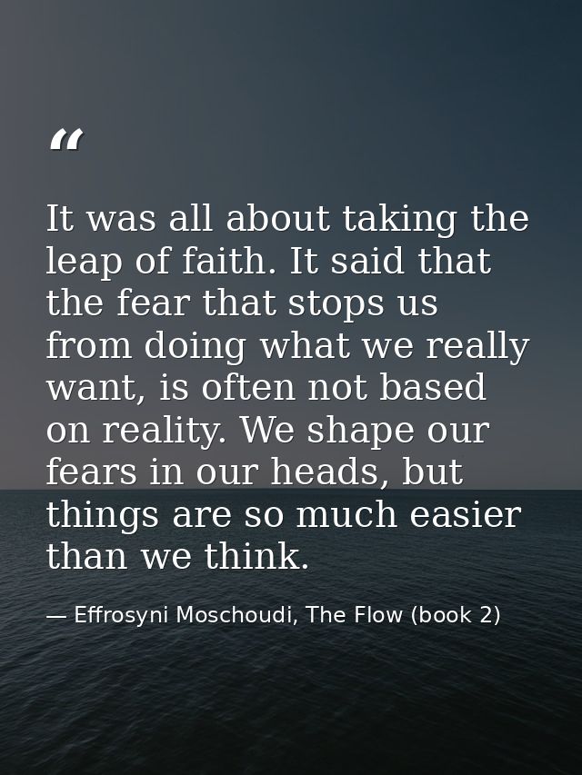 It was all about taking the leap of faith. It said that the fear that stops us from doing what we really want, is often  — Effrosyni Moschoudi, The Flow (book 2)