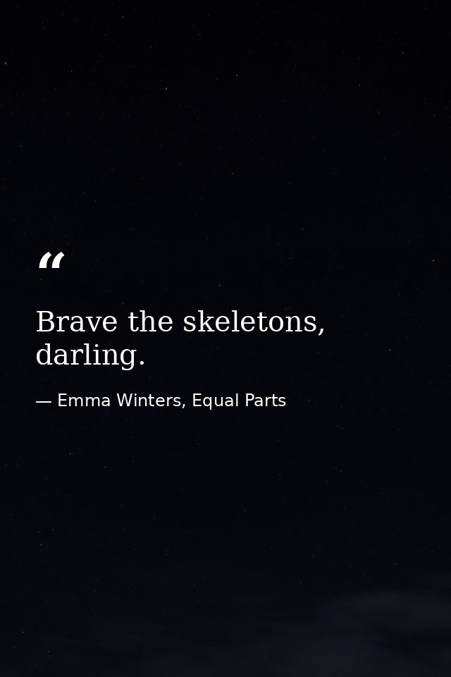 Brave the skeletons, darling. — Emma Winters, Equal Parts