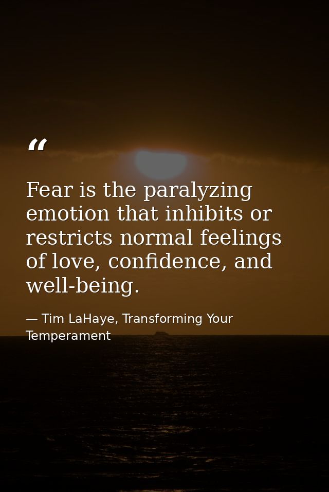 Fear is the paralyzing emotion that inhibits or restricts normal feelings of love, confidence, and well-being. — Tim LaHaye, Transforming Your Temperament