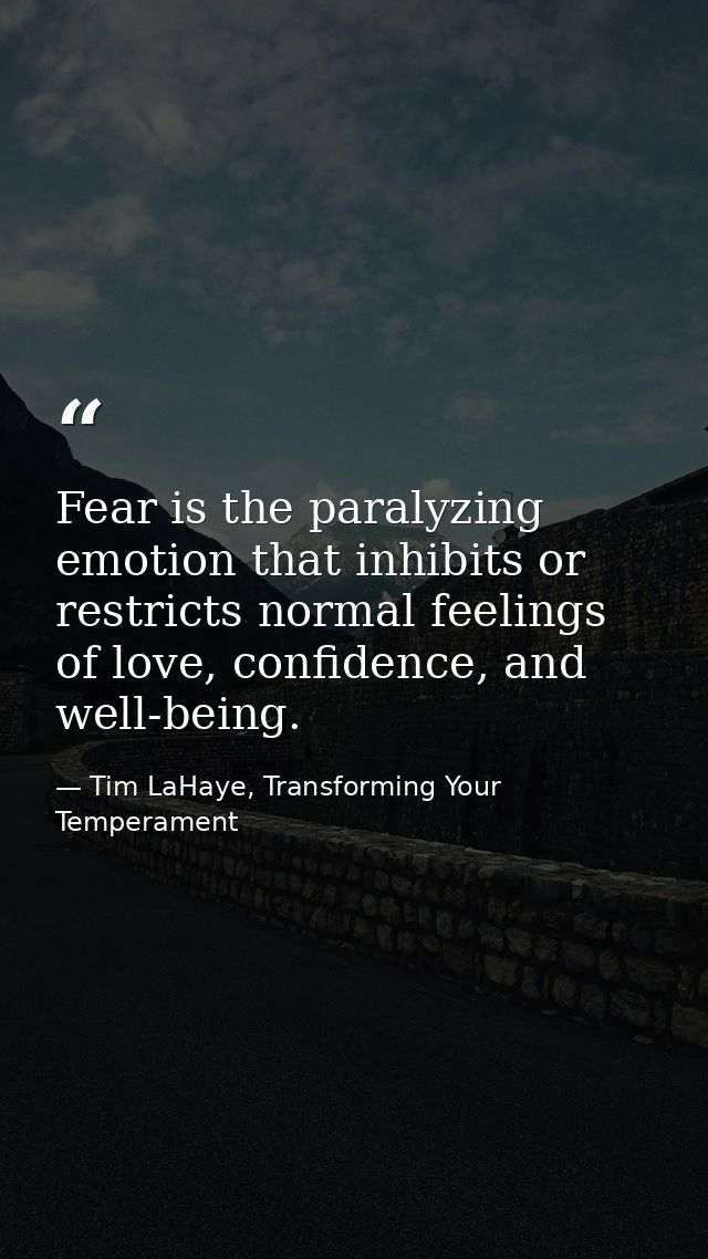 Fear is the paralyzing emotion that inhibits or restricts normal feelings of love, confidence, and well-being. — Tim LaHaye, Transforming Your Temperament